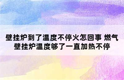 壁挂炉到了温度不停火怎回事 燃气壁挂炉温度够了一直加热不停